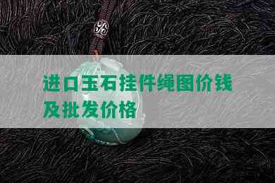 进口玉石挂件绳图价钱及批发价格