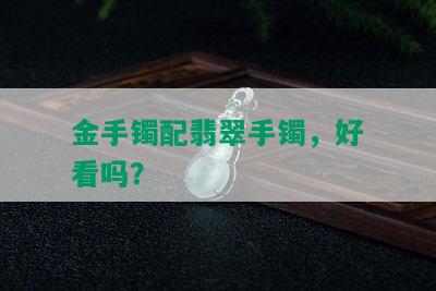 金手镯配翡翠手镯，好看吗？