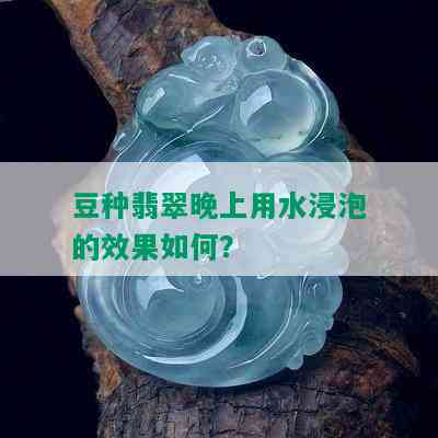 豆种翡翠晚上用水浸泡的效果如何？