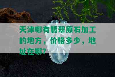 天津哪有翡翠原石加工的地方，价格多少，地址在哪？