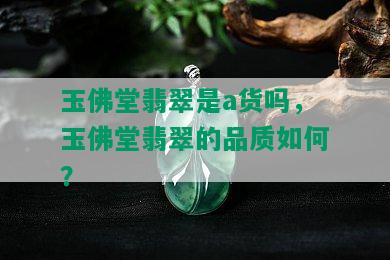 玉佛堂翡翠是a货吗，玉佛堂翡翠的品质如何？