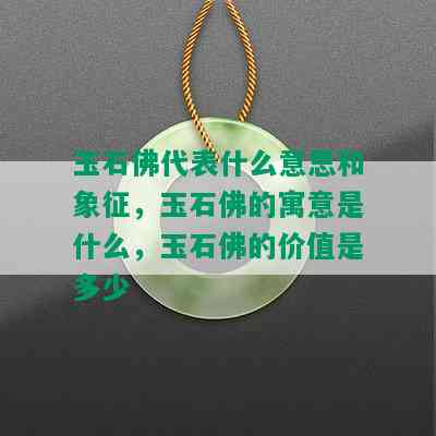 玉石佛代表什么意思和象征，玉石佛的寓意是什么，玉石佛的价值是多少