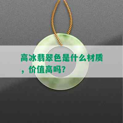 高冰翡翠色是什么材质，价值高吗？