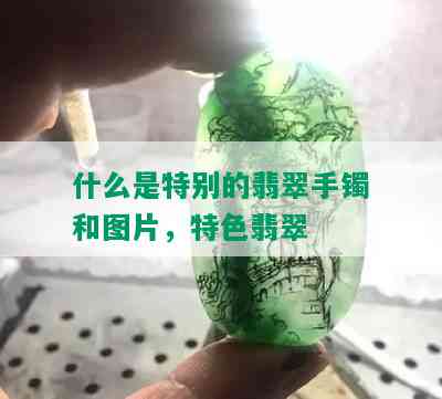 什么是特别的翡翠手镯和图片，特色翡翠