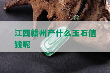 江西赣州产什么玉石值钱呢