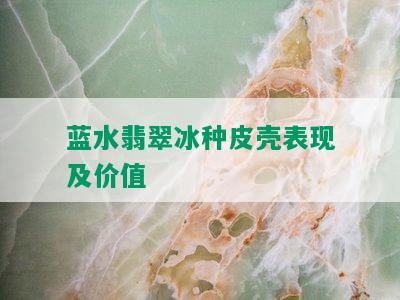 蓝水翡翠冰种皮壳表现及价值