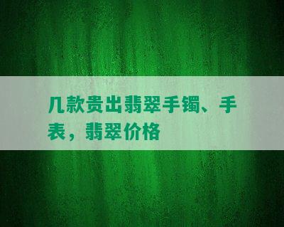 几款贵出翡翠手镯、手表，翡翠价格