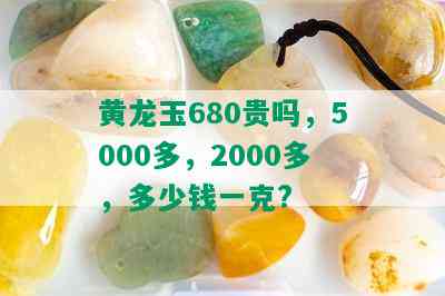 黄龙玉680贵吗，5000多，2000多，多少钱一克?