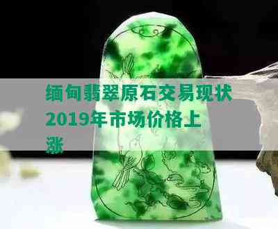 缅甸翡翠原石交易现状2019年市场价格上涨