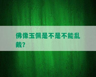 佛像玉佩是不是不能乱戴？