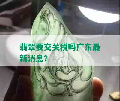 翡翠要交关税吗广东最新消息？