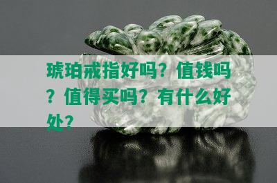 琥珀戒指好吗？值钱吗？值得买吗？有什么好处？