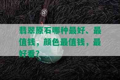 翡翠原石哪种更好、最值钱，颜色最值钱，更好看？