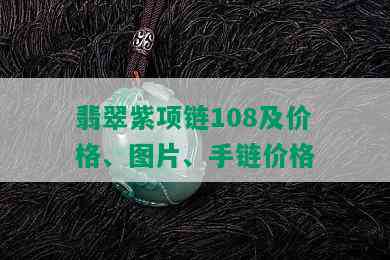 翡翠紫项链108及价格、图片、手链价格