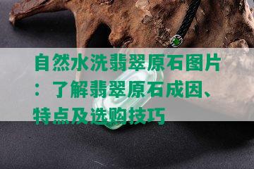 自然水洗翡翠原石图片：了解翡翠原石成因、特点及选购技巧