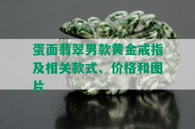 蛋面翡翠男款黄金戒指及相关款式、价格和图片