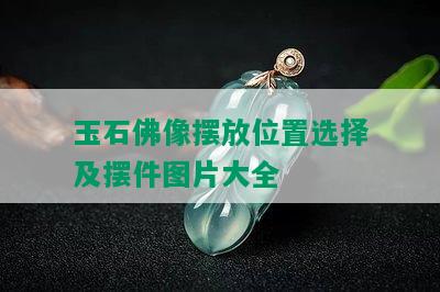 玉石佛像摆放位置选择及摆件图片大全