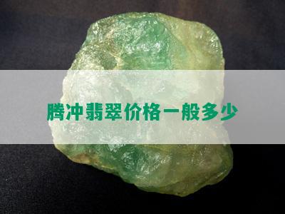 腾冲翡翠价格一般多少