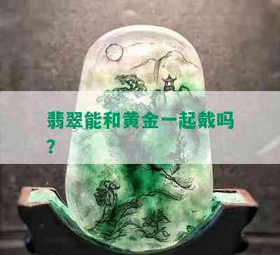 翡翠能和黄金一起戴吗？