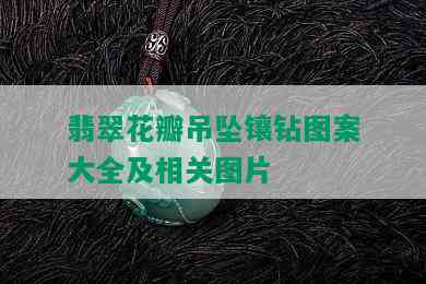 翡翠花瓣吊坠镶钻图案大全及相关图片