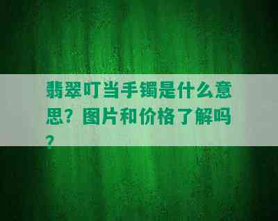 翡翠叮当手镯是什么意思？图片和价格了解吗？