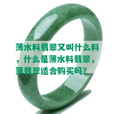 薄水料翡翠又叫什么料，什么是薄水料翡翠，薄翡翠适合购买吗？