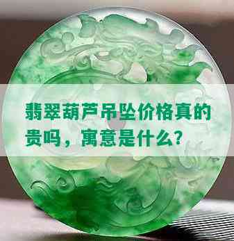 翡翠葫芦吊坠价格真的贵吗，寓意是什么？