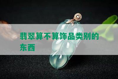 翡翠算不算饰品类别的东西