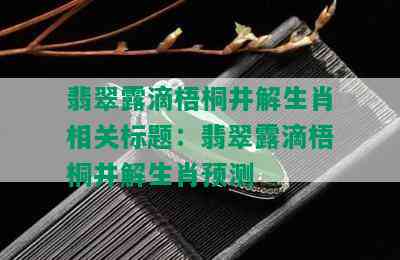 翡翠露滴梧桐井解生肖相关标题：翡翠露滴梧桐井解生肖预测