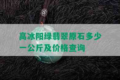 高冰阳绿翡翠原石多少一公斤及价格查询