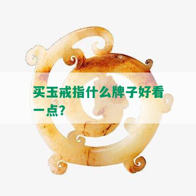 买玉戒指什么牌子好看一点？