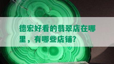 德宏好看的翡翠店在哪里，有哪些店铺？