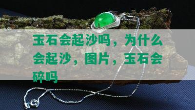 玉石会起沙吗，为什么会起沙，图片，玉石会碎吗