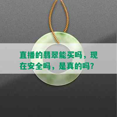 直播的翡翠能买吗，现在安全吗，是真的吗？