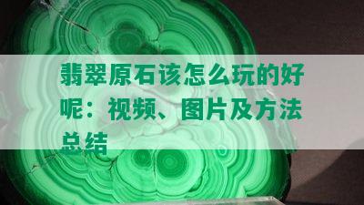 翡翠原石该怎么玩的好呢：视频、图片及方法总结