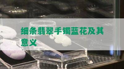 细条翡翠手镯蓝花及其意义