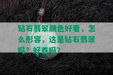 钻石翡翠颜色好看，怎么形容，这是钻石翡翠吗？好养吗？