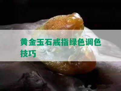 黄金玉石戒指绿色调色技巧