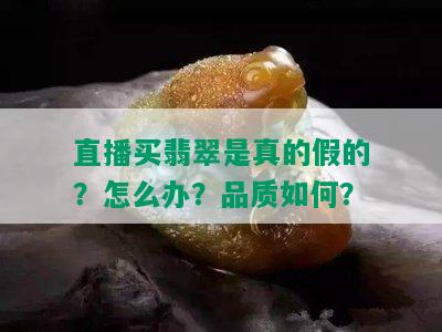 直播买翡翠是真的假的？怎么办？品质如何？