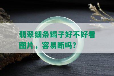 翡翠细条镯子好不好看图片，容易断吗？