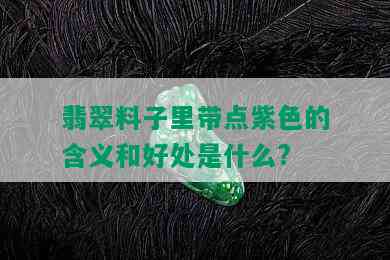 翡翠料子里带点紫色的含义和好处是什么?