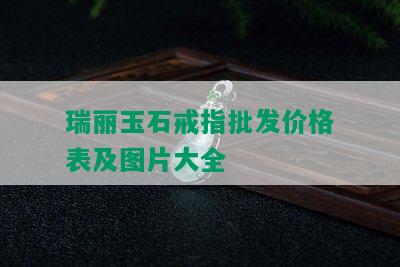 瑞丽玉石戒指批发价格表及图片大全