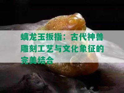 螭龙玉扳指：古代神兽雕刻工艺与文化象征的完美结合