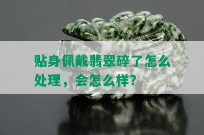 贴身佩戴翡翠碎了怎么处理，会怎么样？