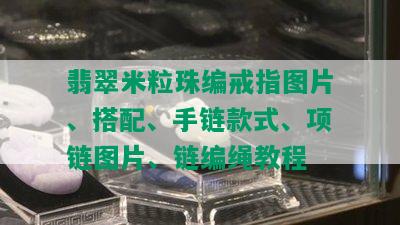 翡翠米粒珠编戒指图片、搭配、手链款式、项链图片、链编绳教程