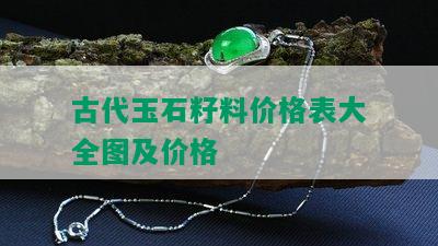 古代玉石籽料价格表大全图及价格