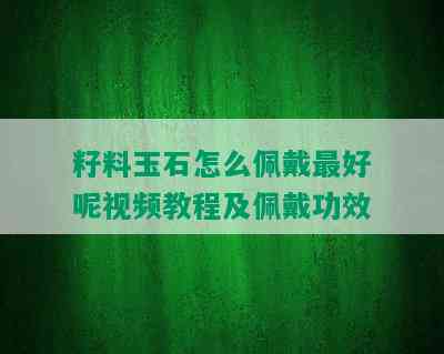 籽料玉石怎么佩戴更好呢视频教程及佩戴功效