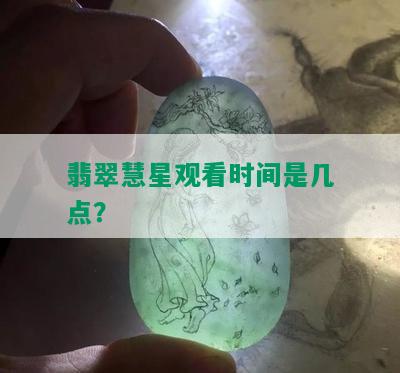 翡翠慧星观看时间是几点？