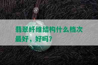 翡翠纤维结构什么档次更好，好吗？