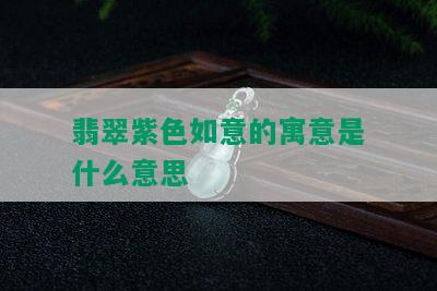 翡翠紫色如意的寓意是什么意思